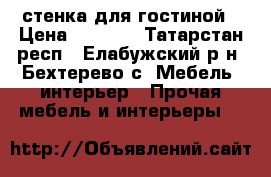 стенка для гостиной › Цена ­ 9 500 - Татарстан респ., Елабужский р-н, Бехтерево с. Мебель, интерьер » Прочая мебель и интерьеры   